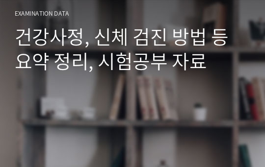 건강사정, 신체 검진 방법 등 요약 정리, 시험공부 자료