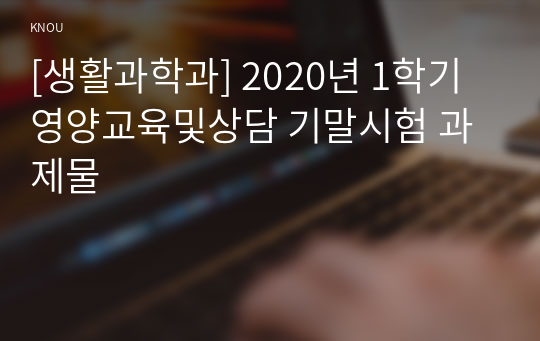 [생활과학과] 2020년 1학기 영양교육및상담 기말시험 과제물