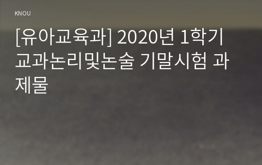 [유아교육과] 2020년 1학기 교과논리및논술 기말시험 과제물