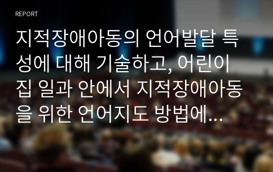 지적장애아동의 언어발달 특성에 대해 기술하고, 어린이집 일과 안에서 지적장애아동을 위한 언어지도 방법에 대해 2가지 이상 구체적인 예를 들어 기술하시오