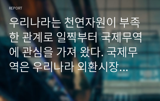 우리나라는 천연자원이 부족한 관계로 일찍부터 국제무역에 관심을 가져 왔다. 국제무역은 우리나라 외환시장에도 영향을 준다. 특히, 국제무역과 관련된 지표에는 여러 가지가 있는데 그 중 무역의존도와 외화가득률 지표가 있다. 이에 관한 것으로 아래의 질문을 보고 답하시오. 질문 1. 무역의존도는 무엇이고 무역의존도가 높은 국가에는 어떠한 국가들이 있는지 나열하시