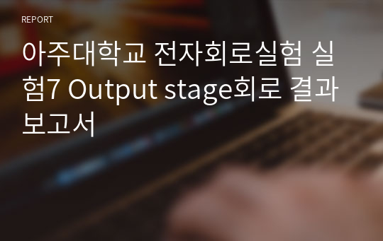 아주대학교 전자회로실험 실험7 Output stage회로 결과보고서