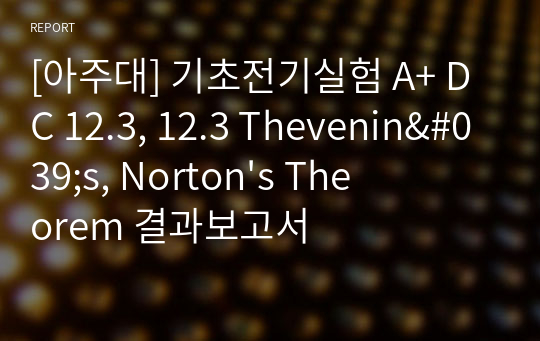 [아주대] 기초전기실험 A+ DC 12.3, 12.3 Thevenin&#039;s, Norton&#039;s Theorem 결과보고서