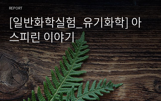 [일반화학실험_유기화학] 아스피린 이야기