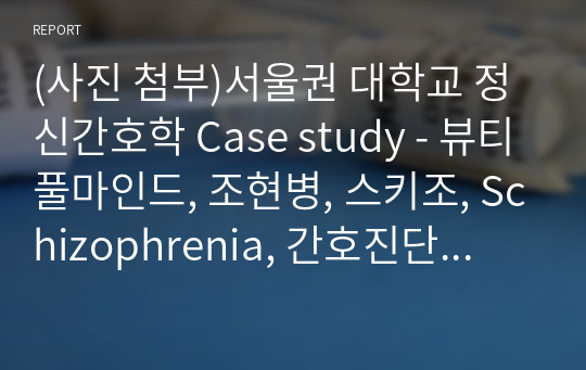 (사진 첨부)서울권 대학교 정신간호학 Case study - 뷰티풀마인드, 조현병, 스키조, Schizophrenia, 간호진단13개+간호과정4개. 도움되실겁니다.