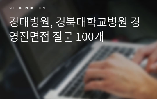 경대병원, 경북대학교병원 경영진면접 질문 100개 답변포함 20페이지(재직자)