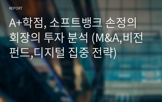 A+학점, 소프트뱅크 손정의 회장의 투자 분석 (M&amp;A,비전펀드,디지털 집중 전략)