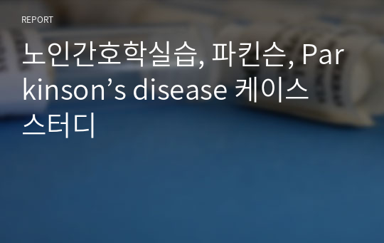 노인간호학실습, 파킨슨, Parkinson’s disease 케이스 스터디