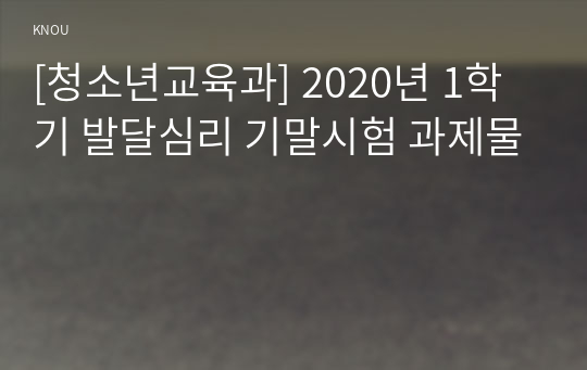 [청소년교육과] 2020년 1학기 발달심리 기말시험 과제물