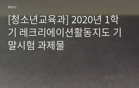 [청소년교육과] 2020년 1학기 레크리에이션활동지도 기말시험 과제물