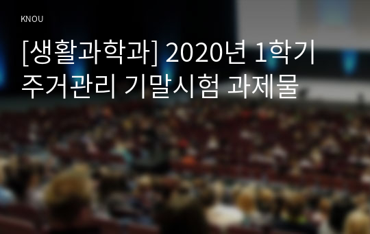 [생활과학과] 2020년 1학기 주거관리 기말시험 과제물