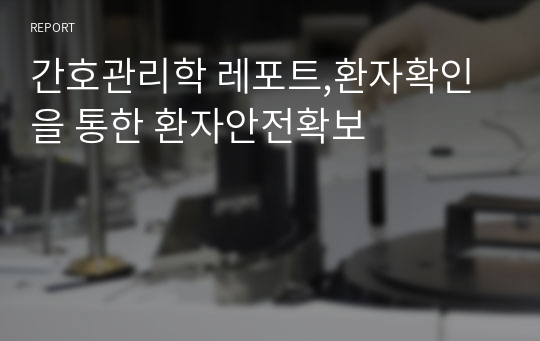 간호관리학 레포트,환자확인을 통한 환자안전확보