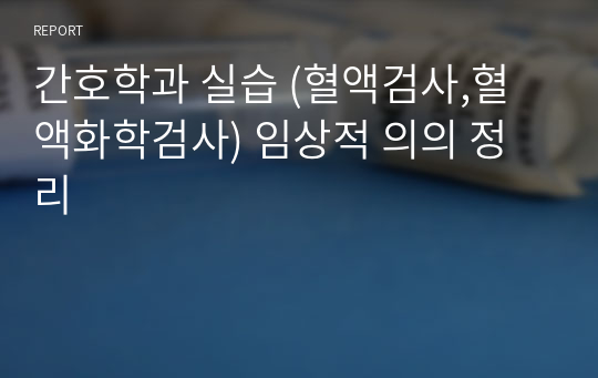 간호학과 실습 (혈액검사,혈액화학검사) 임상적 의의 정리