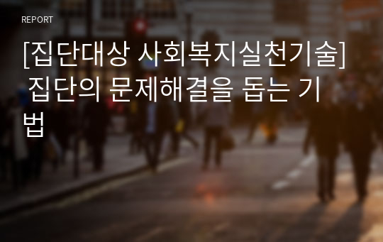 [집단대상 사회복지실천기술] 집단의 문제해결을 돕는 기법