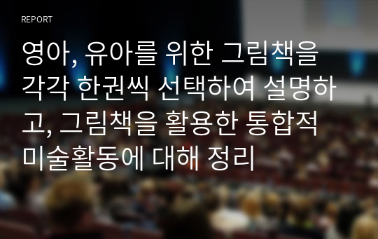 영아, 유아를 위한 그림책을 각각 한권씩 선택하여 설명하고, 그림책을 활용한 통합적 미술활동에 대해 정리