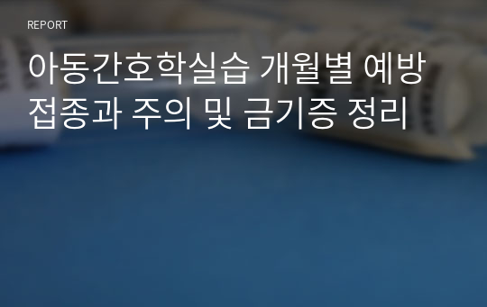 아동간호학실습 개월별 예방접종과 주의 및 금기증 정리