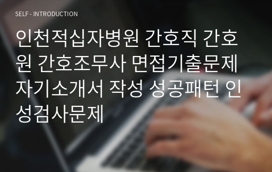 인천적십자병원 간호직 간호원 간호조무사 면접기출문제 자기소개서 작성 성공패턴 인성검사문제