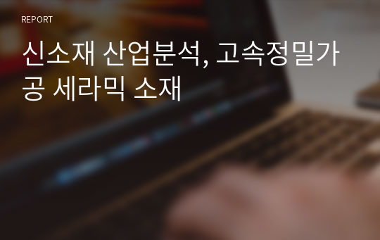 신소재 산업분석, 고속정밀가공 세라믹 소재