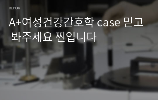 A+여성건강간호학 case 믿고 봐주세요 찐입니다