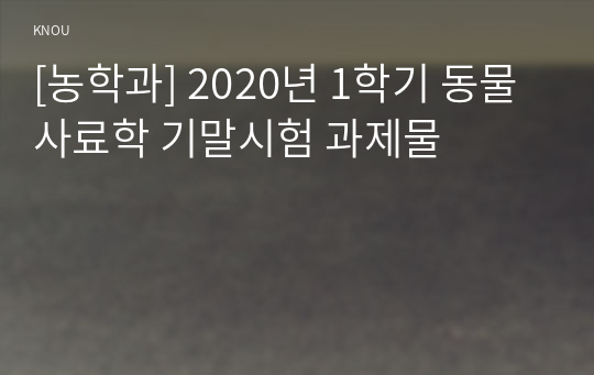 [농학과] 2020년 1학기 동물사료학 기말시험 과제물