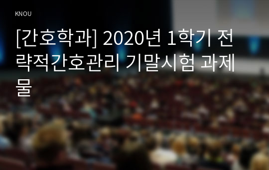 [간호학과] 2020년 1학기 전략적간호관리 기말시험 과제물