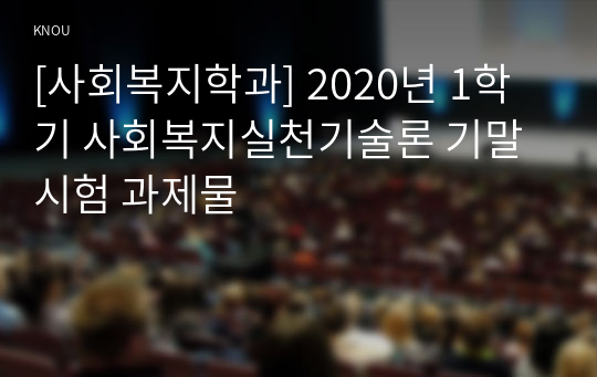 [사회복지학과] 2020년 1학기 사회복지실천기술론 기말시험 과제물