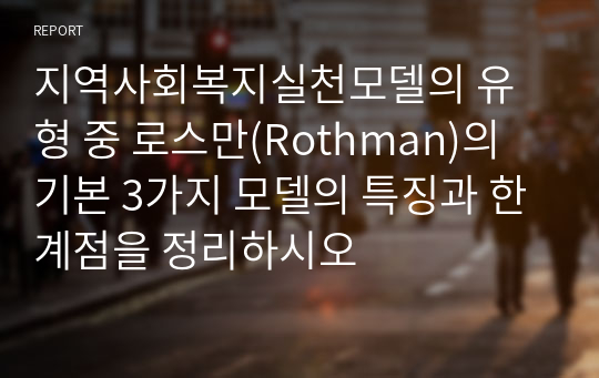 지역사회복지실천모델의 유형 중 로스만(Rothman)의 기본 3가지 모델의 특징과 한계점을 정리하시오