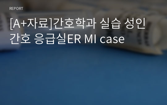 [A+자료]간호학과 실습 성인간호 응급실ER MI case