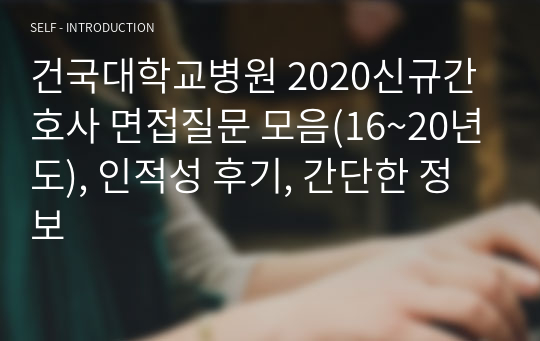 건국대학교병원 2020신규간호사 면접질문 모음(16~20년도), 인적성 후기, 간단한 정보