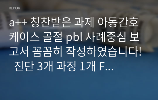 a++ 칭찬받은 과제 아동간호 케이스 골절 pbl 사례중심 보고서 꼼꼼히 작성하였습니다!  진단 3개 과정 1개 Fracture of elbow  환아의 골격선열의 변화와 관련된  주위조직 손상  위험성