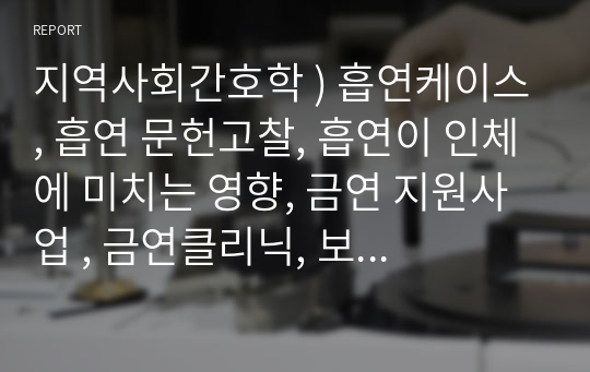 지역사회간호학 ) 흡연케이스, 흡연 문헌고찰, 흡연이 인체에 미치는 영향, 금연 지원사업 , 금연클리닉, 보건소 케이스