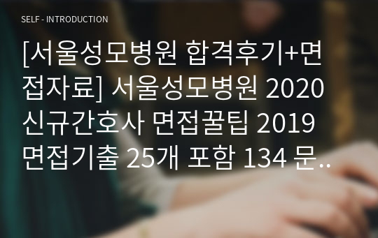 [서울성모병원 합격후기+면접자료] 서울성모병원 2020 신규간호사 면접꿀팁 2019 면접기출 25개 포함 134 문항! 질문에 대한 답변O, 오픈채팅방 기재