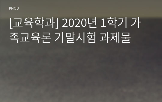 [교육학과] 2020년 1학기 가족교육론 기말시험 과제물