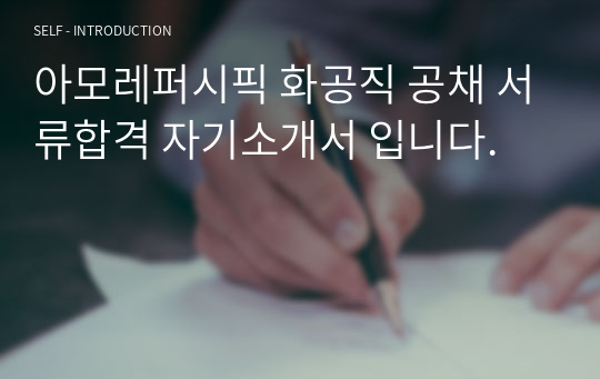 아모레퍼시픽 화공직 공채 서류합격 자기소개서 입니다.