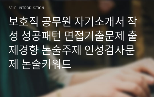 보호직 공무원 자기소개서 작성 성공패턴 면접기출문제 출제경향 논술주제 인성검사문제 논술키워드