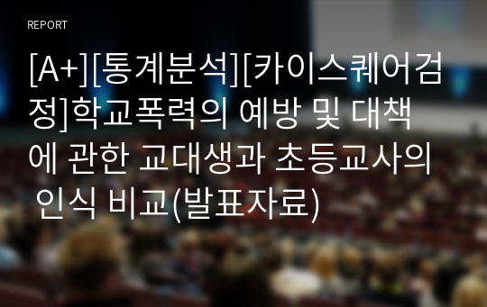 [A+][통계분석][카이스퀘어검정]학교폭력의 예방 및 대책에 관한 교대생과 초등교사의 인식 비교(발표자료)