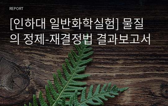 [인하대 일반화학실험] 물질의 정제-재결정법 결과보고서