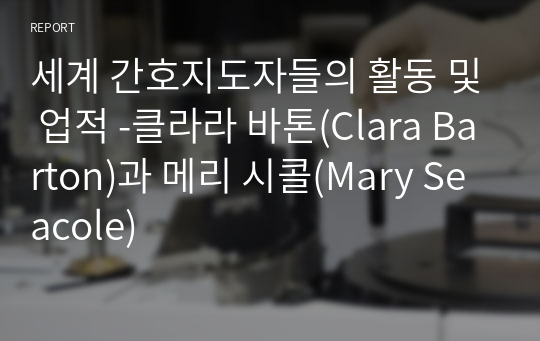 세계 간호지도자들의 활동 및 업적 -클라라 바톤(Clara Barton)과 메리 시콜(Mary Seacole)