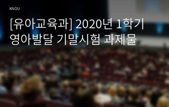 [유아교육과] 2020년 1학기 영아발달 기말시험 과제물