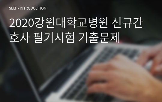 2020강원대학교병원 신규간호사 필기시험 기출문제 및 면접질문들