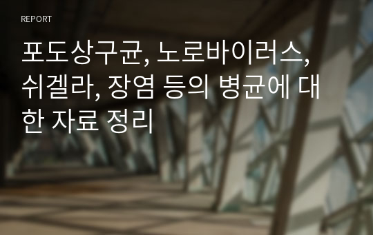 포도상구균, 노로바이러스, 쉬겔라, 장염 등의 병균에 대한 자료 정리