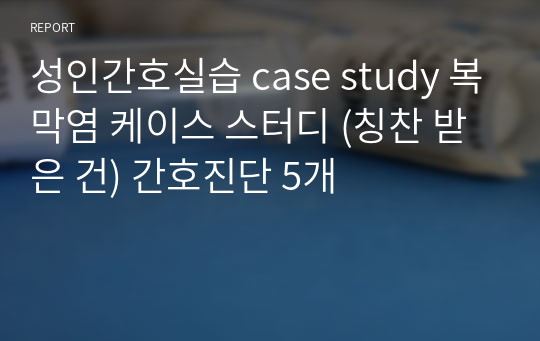 성인간호실습 case study 복막염 케이스 스터디 (칭찬 받은 건) 간호진단 5개