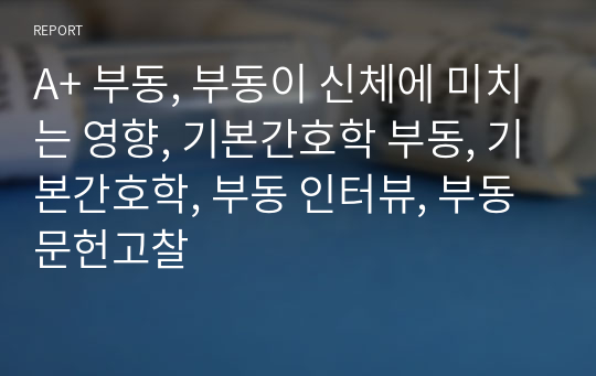 A+ 부동, 부동이 신체에 미치는 영향, 기본간호학 부동, 기본간호학, 부동 인터뷰, 부동 문헌고찰