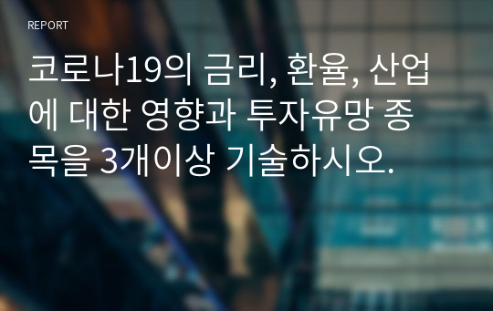 코로나19의 금리, 환율, 산업에 대한 영향과 투자유망 종목을 3개이상 기술하시오.