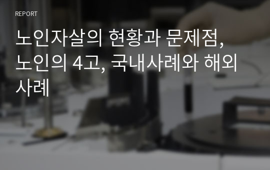 노인자살의 현황과 문제점, 노인의 4고, 국내사례와 해외사례