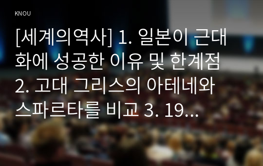 [세계의역사] 1. 일본이 근대화에 성공한 이유 및 한계점 2. 고대 그리스의 아테네와 스파르타를 비교 3. 19세기 유럽 보수주의와 자유주의 비교 4. 중국 왕조의 교체 상황