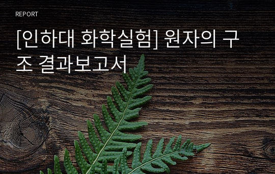 [인하대 화학실험] 원자의 구조 결과보고서