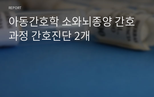 아동간호학 소아뇌종양 간호과정 간호진단 2개