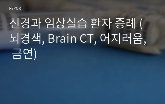 신경과 임상실습 환자 증례 (뇌경색, Brain CT, 어지러움, 금연)