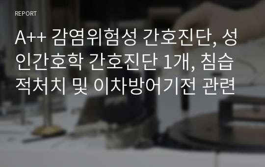 A++ 감염위험성 간호진단, 성인간호학 간호진단 1개, 침습적처치 및 이차방어기전 관련